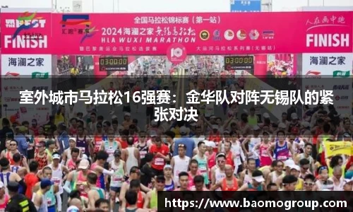 室外城市马拉松16强赛：金华队对阵无锡队的紧张对决