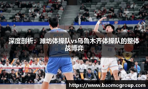 深度剖析：潍坊体操队vs乌鲁木齐体操队的整体战博弈