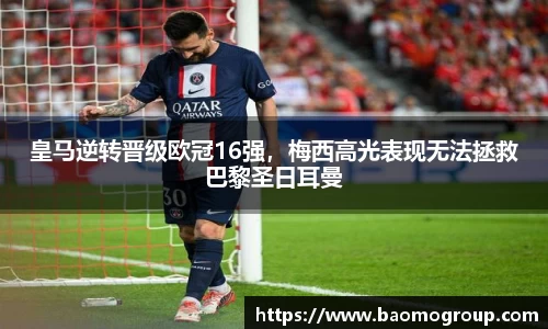 皇马逆转晋级欧冠16强，梅西高光表现无法拯救巴黎圣日耳曼