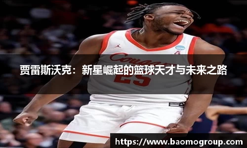 贾雷斯沃克：新星崛起的篮球天才与未来之路