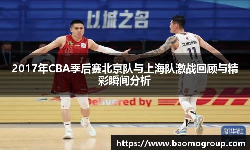 2017年CBA季后赛北京队与上海队激战回顾与精彩瞬间分析